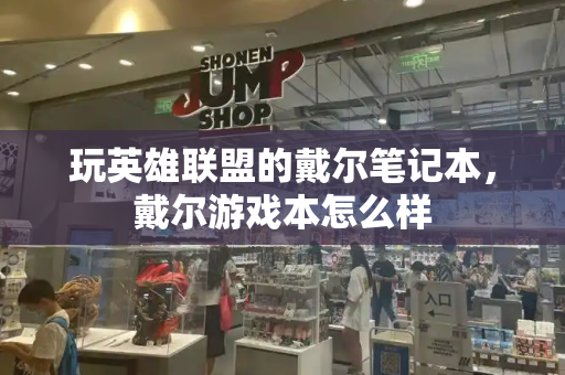 玩英雄联盟的戴尔笔记本，戴尔游戏本怎么样-第1张图片-星选测评