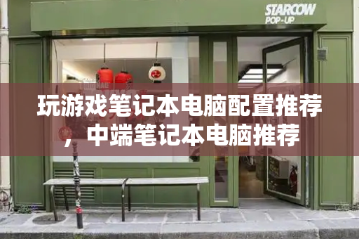 玩游戏笔记本电脑配置推荐，中端笔记本电脑推荐