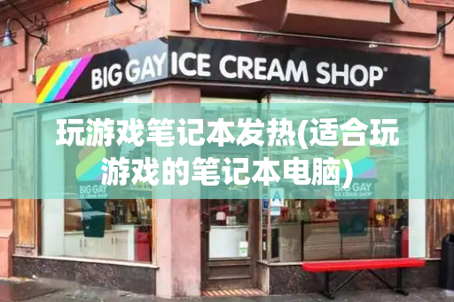 玩游戏笔记本发热(适合玩游戏的笔记本电脑)