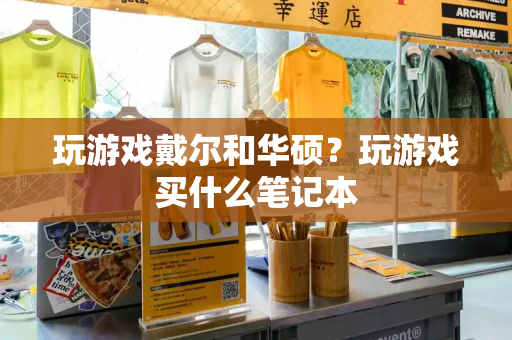 玩游戏戴尔和华硕？玩游戏买什么笔记本