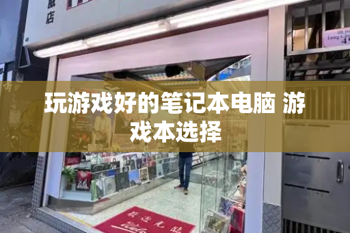 玩游戏好的笔记本电脑 游戏本选择