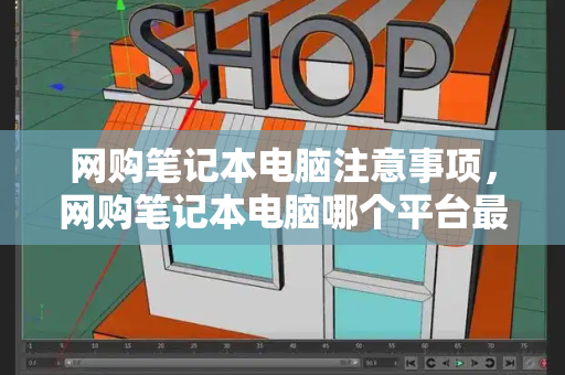 网购笔记本电脑注意事项，网购笔记本电脑哪个平台最好