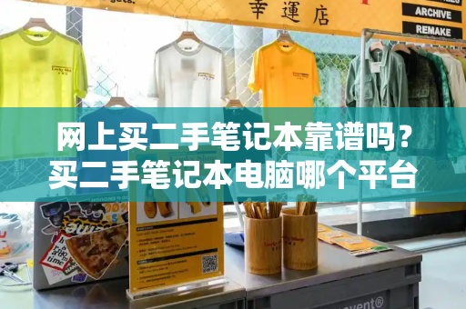 网上买二手笔记本靠谱吗？买二手笔记本电脑哪个平台最可靠