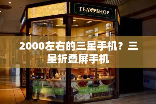 2000左右的三星手机？三星折叠屏手机