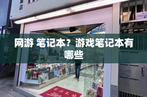 网游 笔记本？游戏笔记本有哪些-第1张图片-星选测评