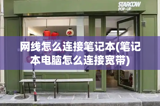 网线怎么连接笔记本(笔记本电脑怎么连接宽带)-第1张图片-星选测评