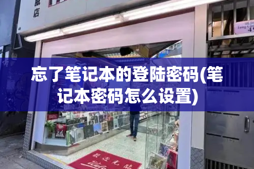 忘了笔记本的登陆密码(笔记本密码怎么设置)
