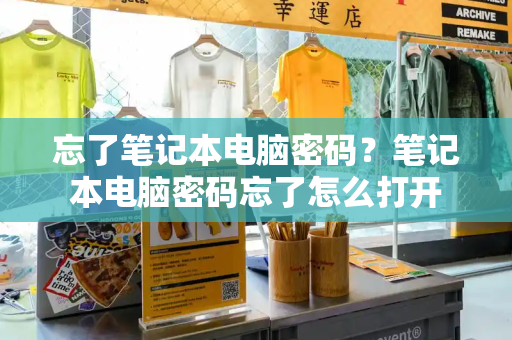 忘了笔记本电脑密码？笔记本电脑密码忘了怎么打开-第1张图片-星选测评
