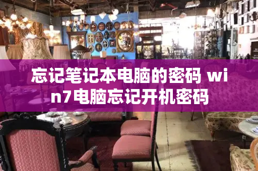 忘记笔记本电脑的密码 win7电脑忘记开机密码