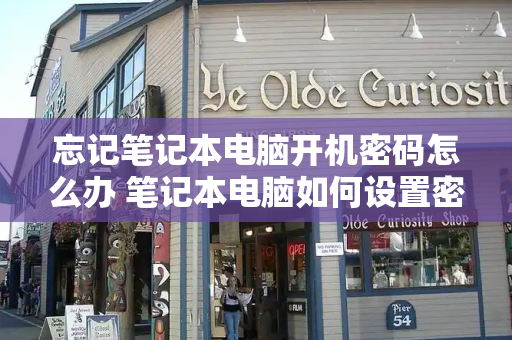 忘记笔记本电脑开机密码怎么办 笔记本电脑如何设置密码开机-第1张图片-星选测评