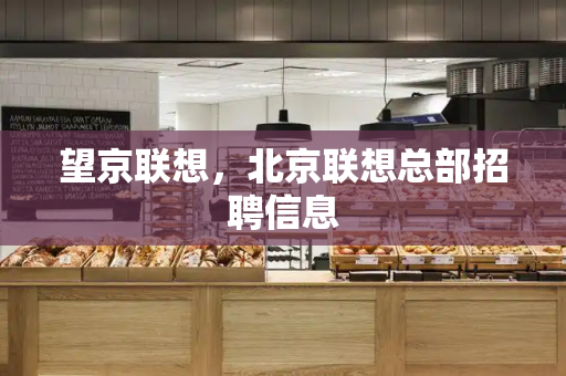 望京联想，北京联想总部招聘信息
