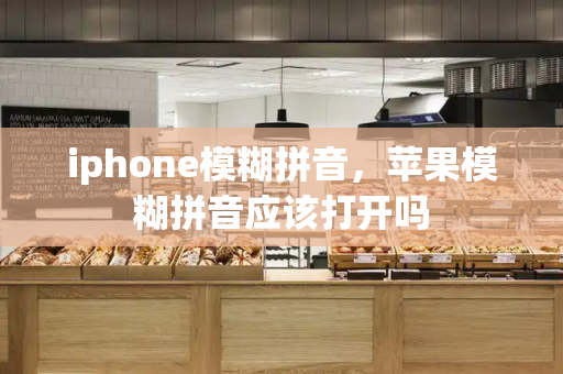 iphone模糊拼音，苹果模糊拼音应该打开吗