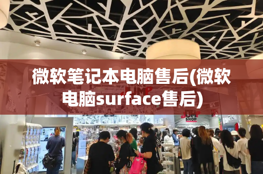 微软笔记本电脑售后(微软电脑surface售后)