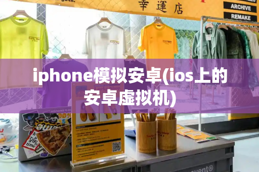 iphone模拟安卓(ios上的安卓虚拟机)-第1张图片-星选测评