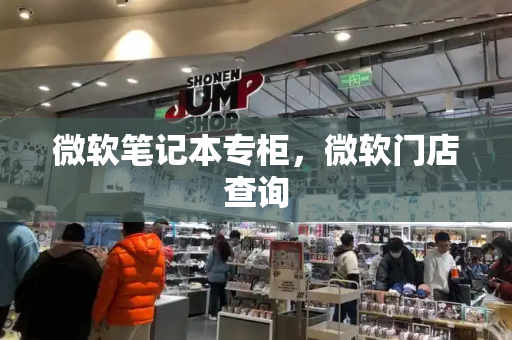微软笔记本专柜，微软门店查询