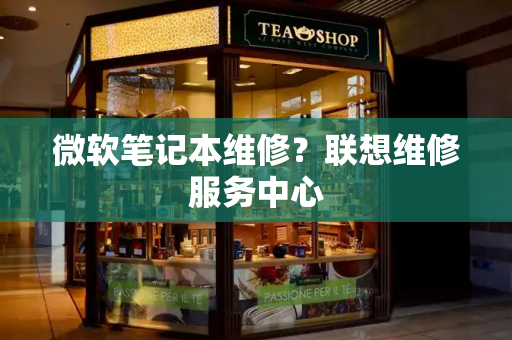 微软笔记本维修？联想维修服务中心