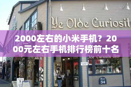 2000左右的小米手机？2000元左右手机排行榜前十名