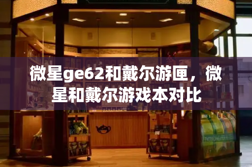 微星ge62和戴尔游匣，微星和戴尔游戏本对比-第1张图片-星选测评