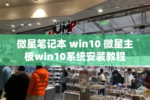 微星笔记本 win10 微星主板win10系统安装教程
