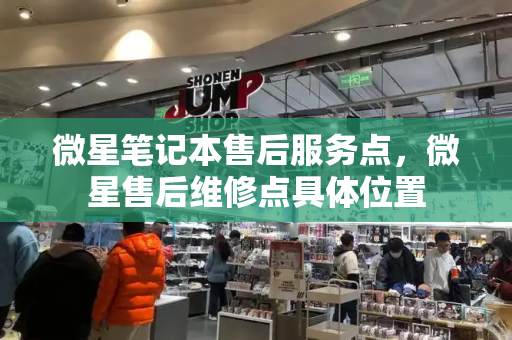 微星笔记本售后服务点，微星售后维修点具体位置