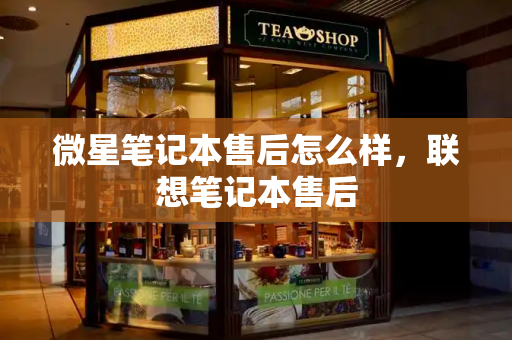 微星笔记本售后怎么样，联想笔记本售后-第1张图片-星选测评