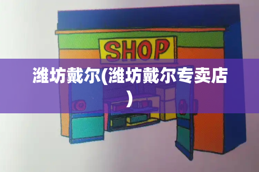 潍坊戴尔(潍坊戴尔专卖店)-第1张图片-星选测评