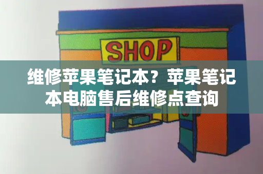 维修苹果笔记本？苹果笔记本电脑售后维修点查询-第1张图片-星选测评