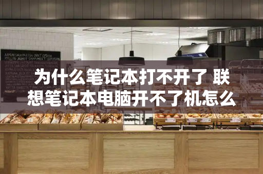 为什么笔记本打不开了 联想笔记本电脑开不了机怎么办