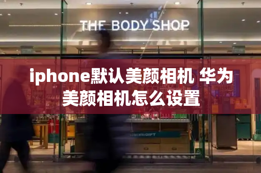 iphone默认美颜相机 华为美颜相机怎么设置