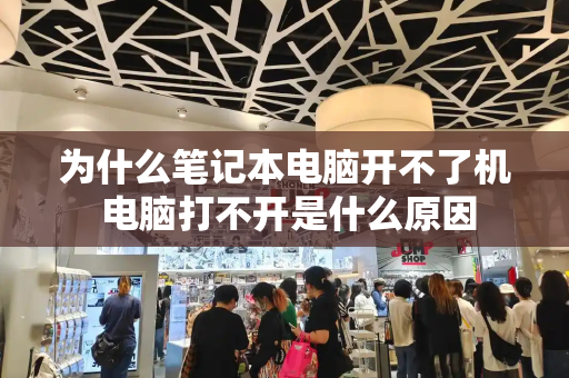 为什么笔记本电脑开不了机 电脑打不开是什么原因-第1张图片-星选测评