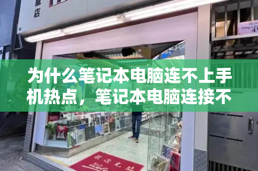 为什么笔记本电脑连不上手机热点，笔记本电脑连接不上wifi怎么办-第1张图片-星选测评