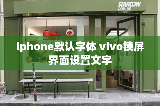 iphone默认字体 vivo锁屏界面设置文字-第1张图片-星选测评