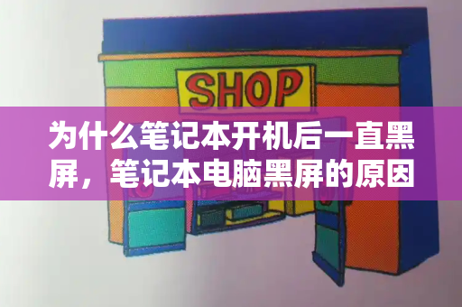 为什么笔记本开机后一直黑屏，笔记本电脑黑屏的原因