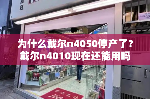 为什么戴尔n4050停产了？戴尔n4010现在还能用吗