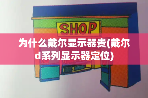 为什么戴尔显示器贵(戴尔d系列显示器定位)