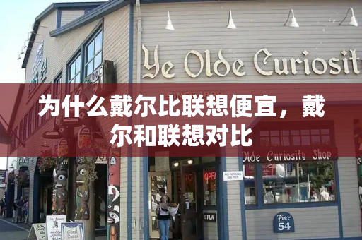 为什么戴尔比联想便宜，戴尔和联想对比-第1张图片-星选测评