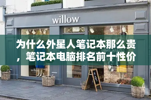 为什么外星人笔记本那么贵，笔记本电脑排名前十性价比
