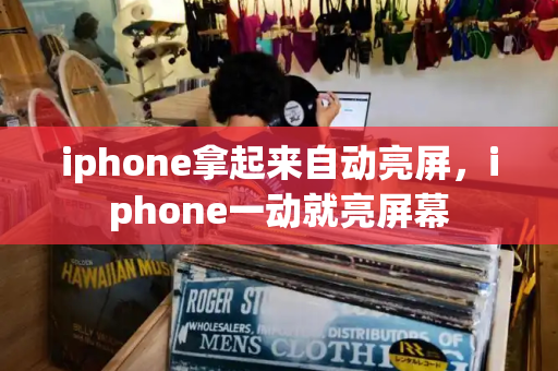 iphone拿起来自动亮屏，iphone一动就亮屏幕-第1张图片-星选测评
