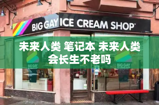 未来人类 笔记本 未来人类会长生不老吗-第1张图片-星选测评