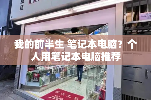 我的前半生 笔记本电脑？个人用笔记本电脑推荐-第1张图片-星选测评