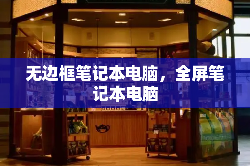 无边框笔记本电脑，全屏笔记本电脑-第1张图片-星选测评