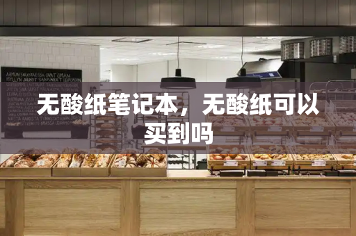 无酸纸笔记本，无酸纸可以买到吗-第1张图片-星选测评