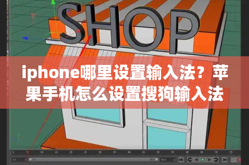 iphone哪里设置输入法？苹果手机怎么设置搜狗输入法