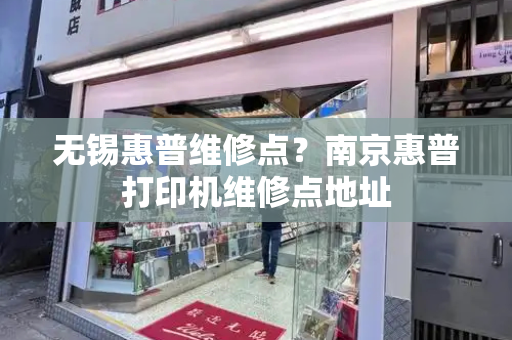 无锡惠普维修点？南京惠普打印机维修点地址