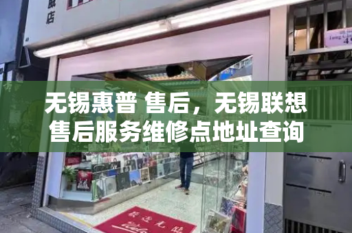 无锡惠普 售后，无锡联想售后服务维修点地址查询