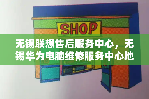无锡联想售后服务中心，无锡华为电脑维修服务中心地址-第1张图片-星选测评