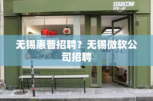 无锡惠普招聘？无锡微软公司招聘