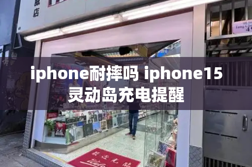 iphone耐摔吗 iphone15灵动岛充电提醒