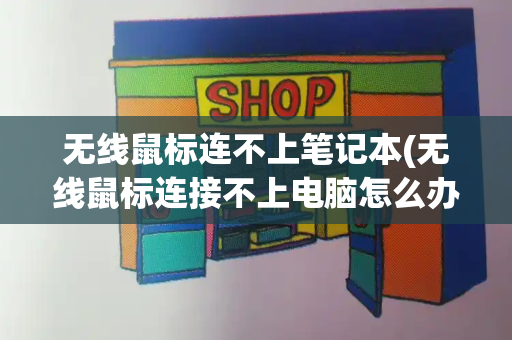 无线鼠标连不上笔记本(无线鼠标连接不上电脑怎么办)