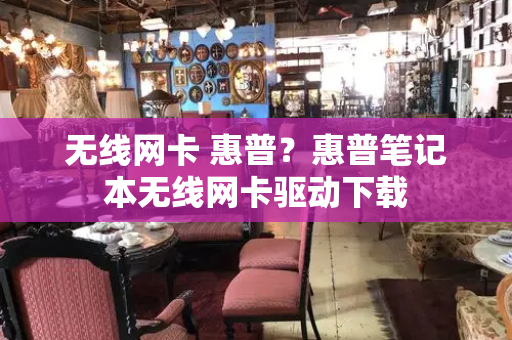 无线网卡 惠普？惠普笔记本无线网卡驱动下载